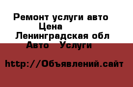 Ремонт услуги авто › Цена ­ 500 - Ленинградская обл. Авто » Услуги   